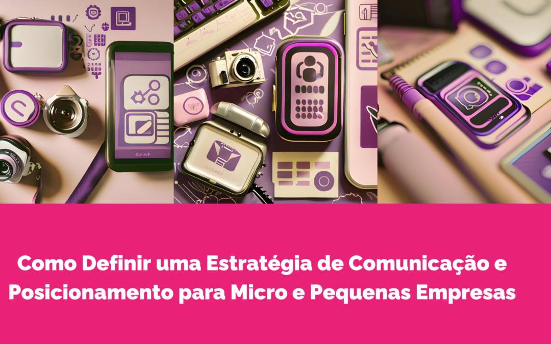 Como Definir uma Estratégia de Comunicação e Posicionamento para Micro e Pequenas Empresas